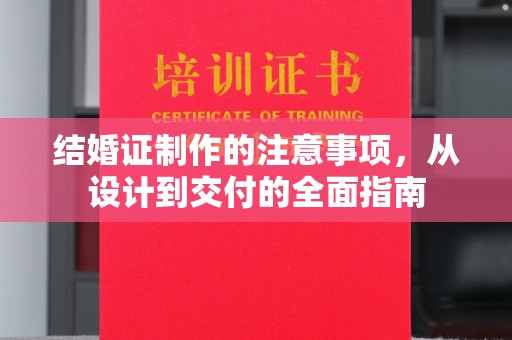 丹寨结婚证制作的注意事项，从设计到交付的全面指南